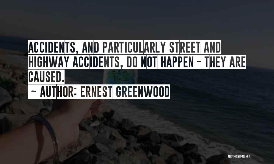 Ernest Greenwood Quotes: Accidents, And Particularly Street And Highway Accidents, Do Not Happen - They Are Caused.