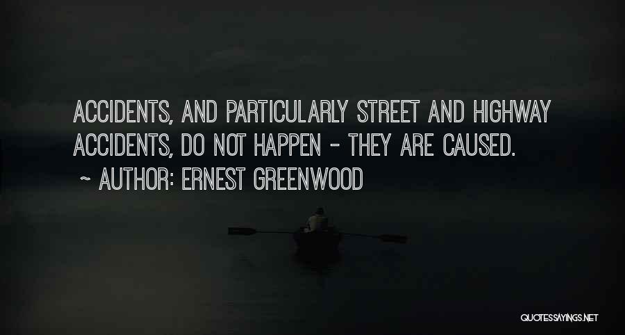 Ernest Greenwood Quotes: Accidents, And Particularly Street And Highway Accidents, Do Not Happen - They Are Caused.