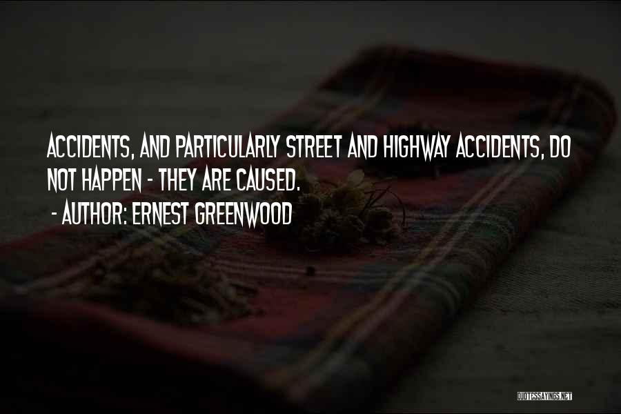 Ernest Greenwood Quotes: Accidents, And Particularly Street And Highway Accidents, Do Not Happen - They Are Caused.