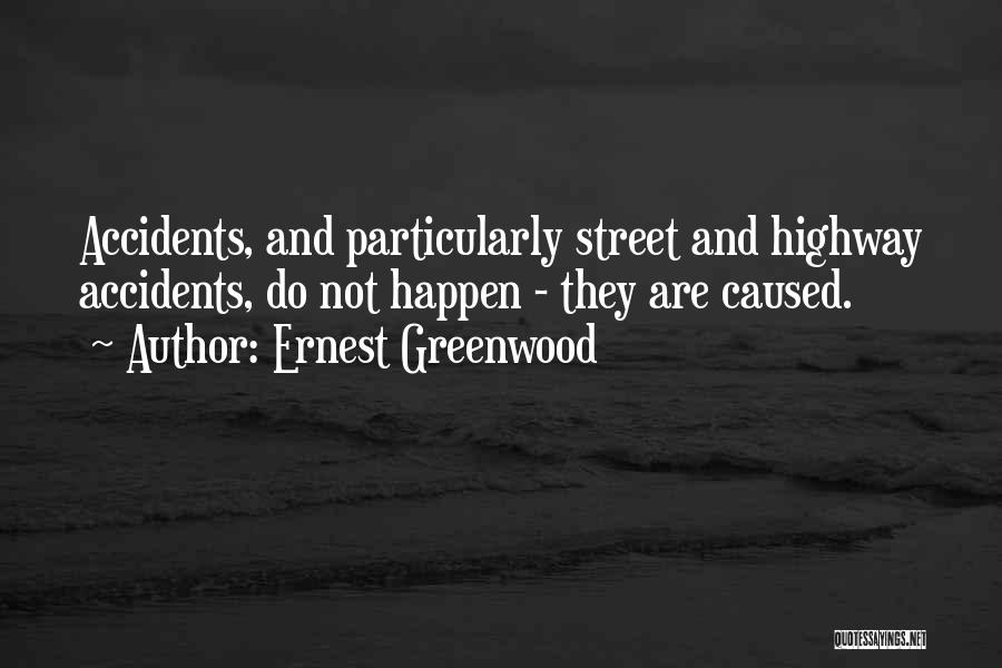 Ernest Greenwood Quotes: Accidents, And Particularly Street And Highway Accidents, Do Not Happen - They Are Caused.