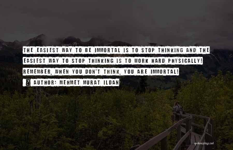 Mehmet Murat Ildan Quotes: The Easiest Way To Be Immortal Is To Stop Thinking And The Easiest Way To Stop Thinking Is To Work