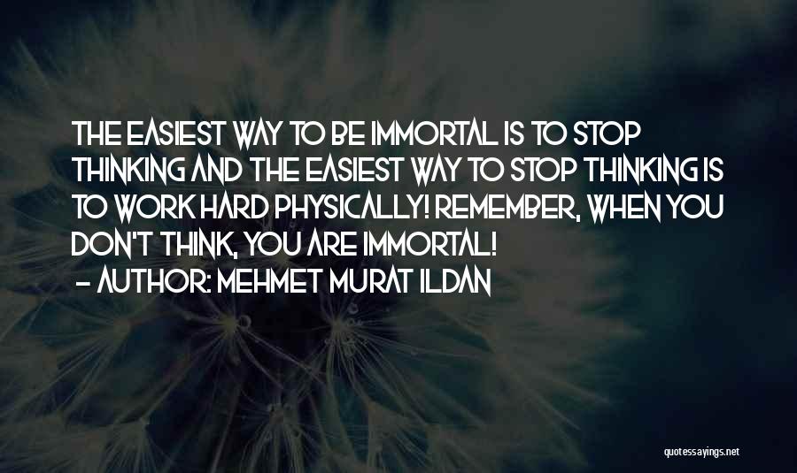 Mehmet Murat Ildan Quotes: The Easiest Way To Be Immortal Is To Stop Thinking And The Easiest Way To Stop Thinking Is To Work