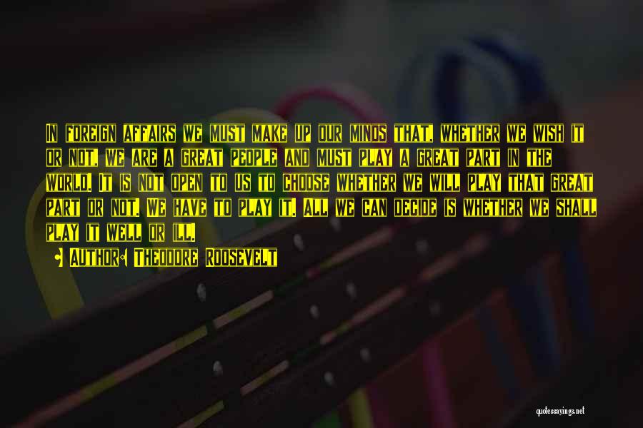 Theodore Roosevelt Quotes: In Foreign Affairs We Must Make Up Our Minds That, Whether We Wish It Or Not, We Are A Great