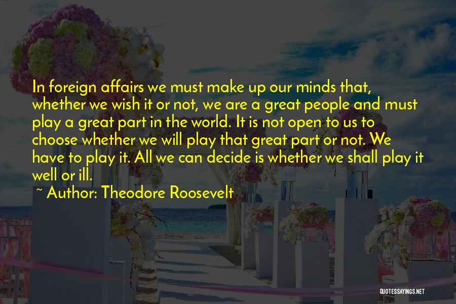 Theodore Roosevelt Quotes: In Foreign Affairs We Must Make Up Our Minds That, Whether We Wish It Or Not, We Are A Great