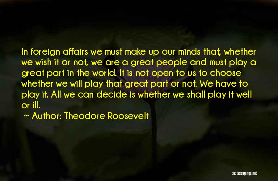 Theodore Roosevelt Quotes: In Foreign Affairs We Must Make Up Our Minds That, Whether We Wish It Or Not, We Are A Great