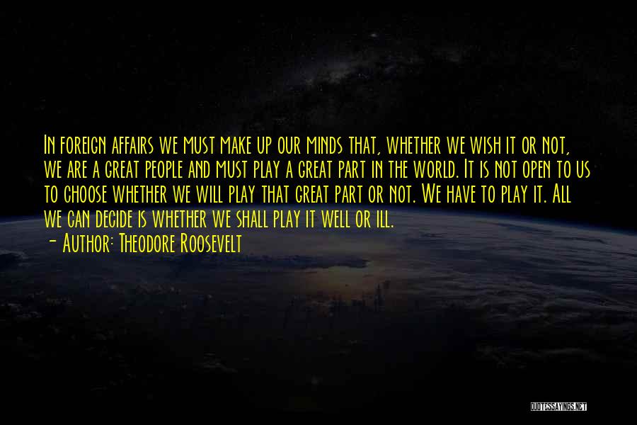 Theodore Roosevelt Quotes: In Foreign Affairs We Must Make Up Our Minds That, Whether We Wish It Or Not, We Are A Great