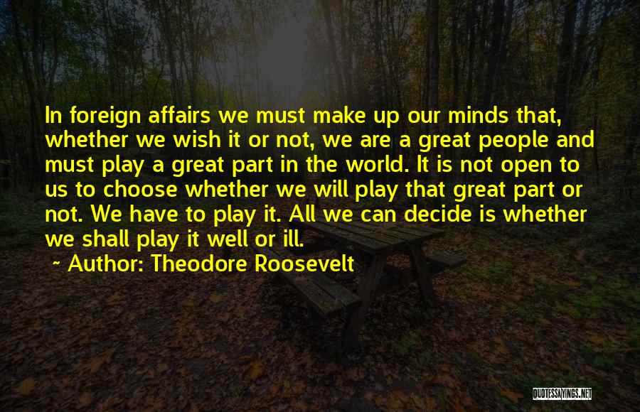 Theodore Roosevelt Quotes: In Foreign Affairs We Must Make Up Our Minds That, Whether We Wish It Or Not, We Are A Great