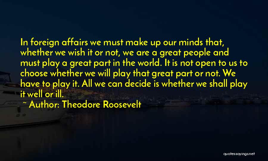 Theodore Roosevelt Quotes: In Foreign Affairs We Must Make Up Our Minds That, Whether We Wish It Or Not, We Are A Great