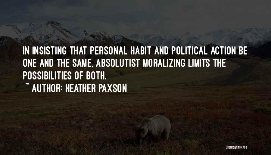Heather Paxson Quotes: In Insisting That Personal Habit And Political Action Be One And The Same, Absolutist Moralizing Limits The Possibilities Of Both.