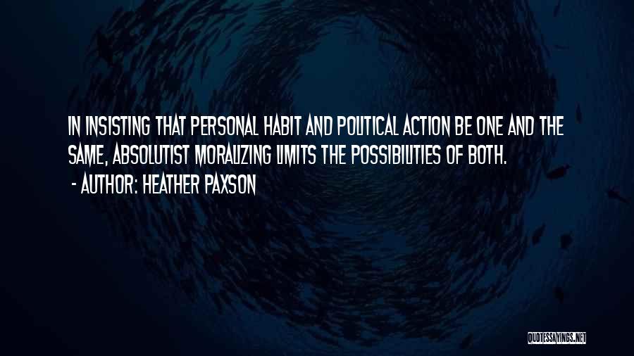Heather Paxson Quotes: In Insisting That Personal Habit And Political Action Be One And The Same, Absolutist Moralizing Limits The Possibilities Of Both.