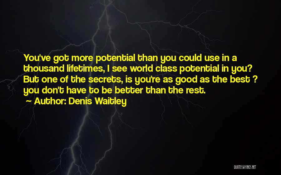 Denis Waitley Quotes: You've Got More Potential Than You Could Use In A Thousand Lifetimes, I See World Class Potential In You? But