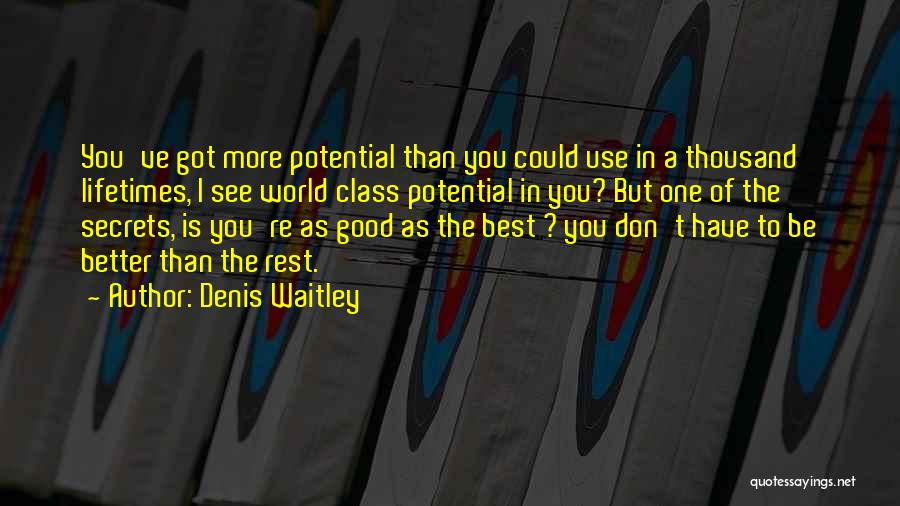 Denis Waitley Quotes: You've Got More Potential Than You Could Use In A Thousand Lifetimes, I See World Class Potential In You? But