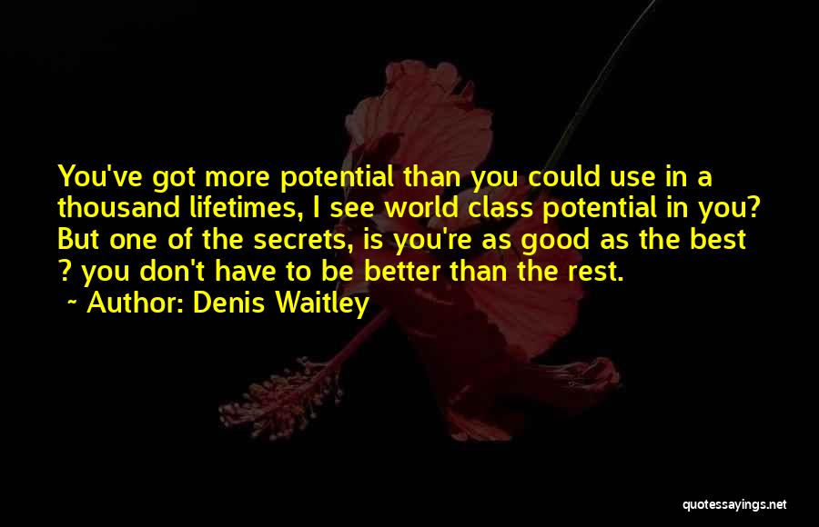 Denis Waitley Quotes: You've Got More Potential Than You Could Use In A Thousand Lifetimes, I See World Class Potential In You? But