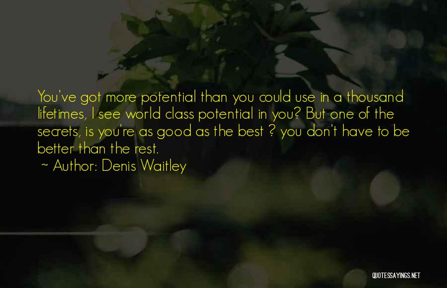 Denis Waitley Quotes: You've Got More Potential Than You Could Use In A Thousand Lifetimes, I See World Class Potential In You? But