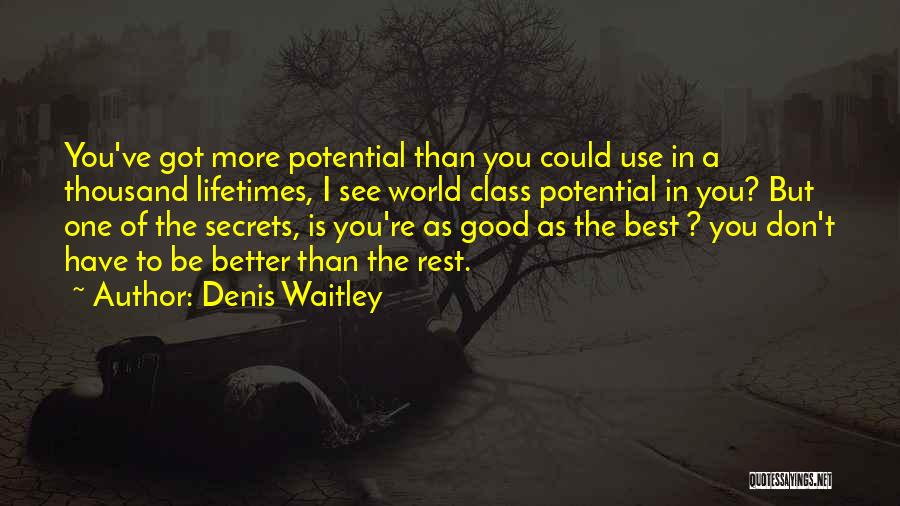 Denis Waitley Quotes: You've Got More Potential Than You Could Use In A Thousand Lifetimes, I See World Class Potential In You? But
