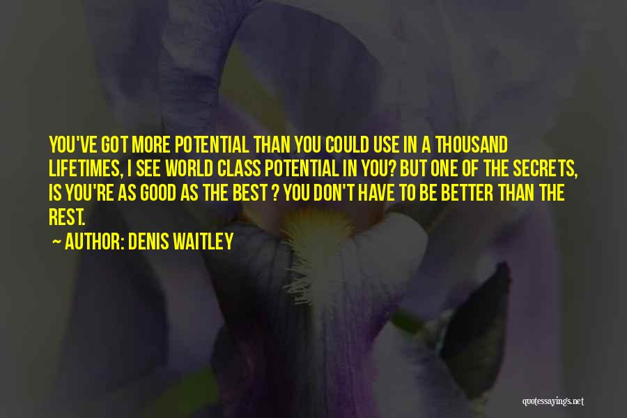 Denis Waitley Quotes: You've Got More Potential Than You Could Use In A Thousand Lifetimes, I See World Class Potential In You? But