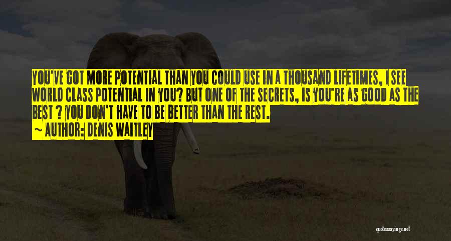 Denis Waitley Quotes: You've Got More Potential Than You Could Use In A Thousand Lifetimes, I See World Class Potential In You? But