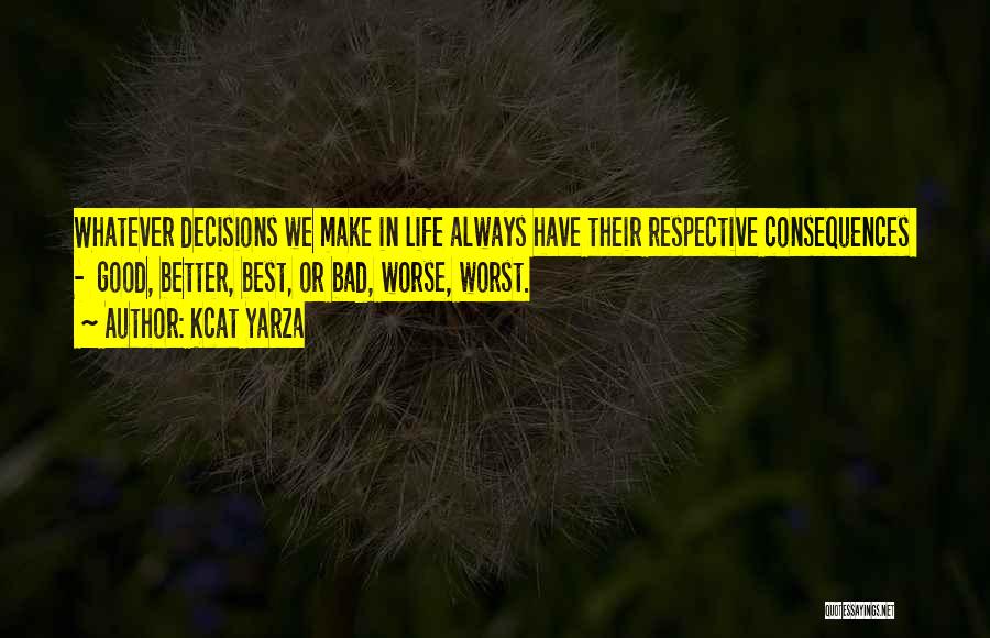 Kcat Yarza Quotes: Whatever Decisions We Make In Life Always Have Their Respective Consequences - Good, Better, Best, Or Bad, Worse, Worst.