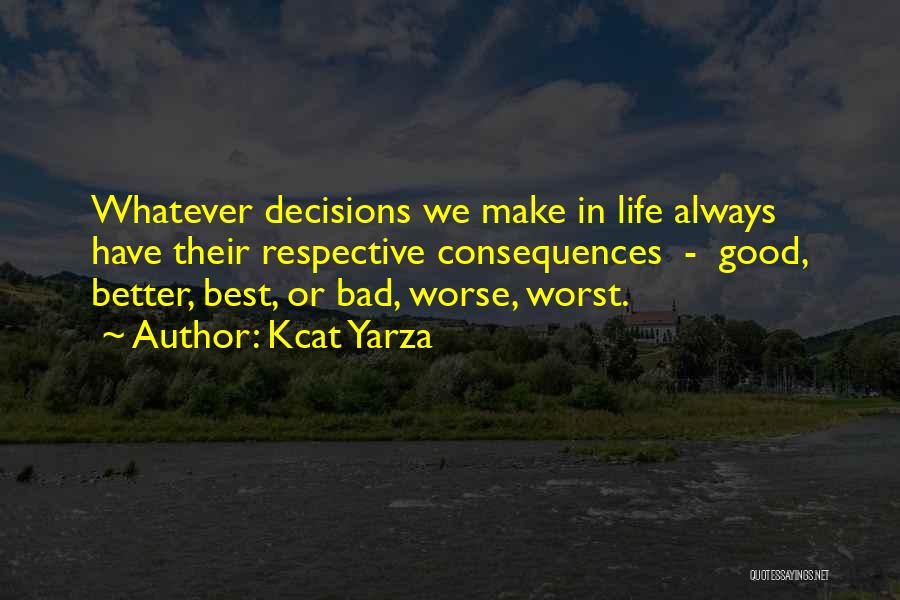 Kcat Yarza Quotes: Whatever Decisions We Make In Life Always Have Their Respective Consequences - Good, Better, Best, Or Bad, Worse, Worst.