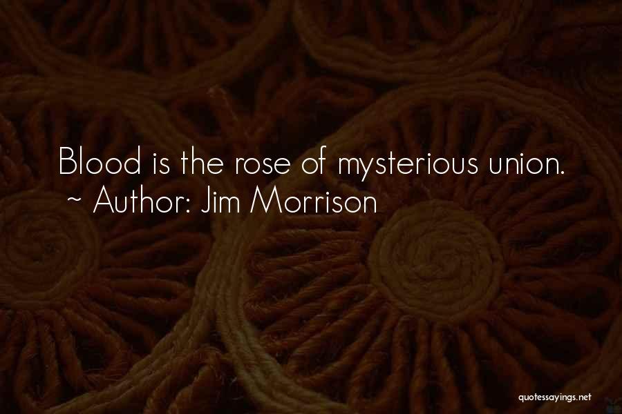 Jim Morrison Quotes: Blood Is The Rose Of Mysterious Union.