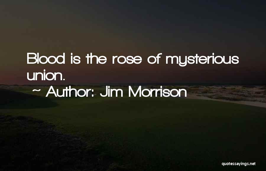 Jim Morrison Quotes: Blood Is The Rose Of Mysterious Union.