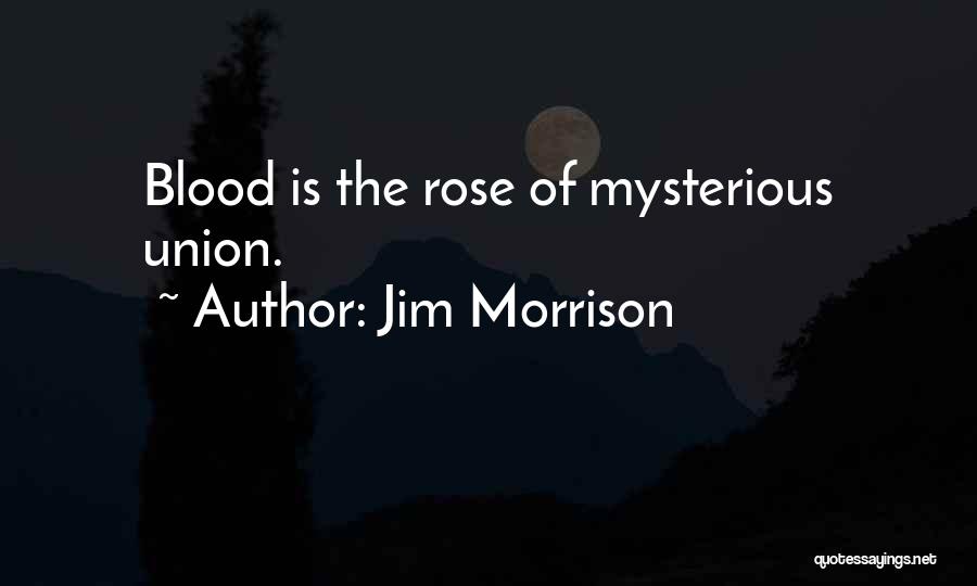 Jim Morrison Quotes: Blood Is The Rose Of Mysterious Union.