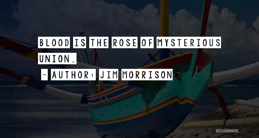 Jim Morrison Quotes: Blood Is The Rose Of Mysterious Union.