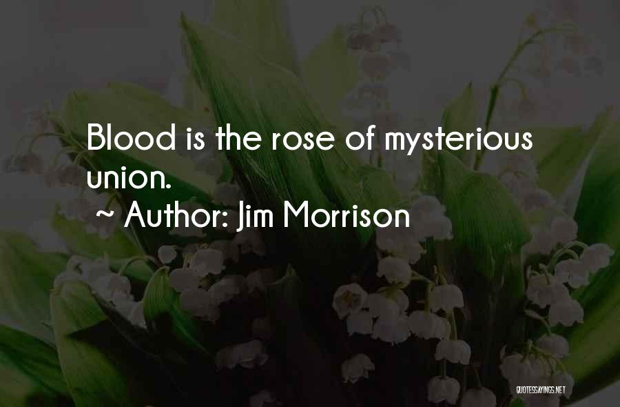 Jim Morrison Quotes: Blood Is The Rose Of Mysterious Union.