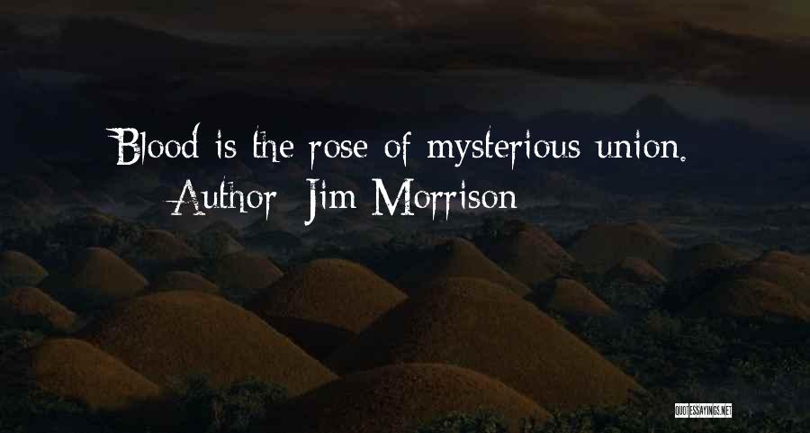 Jim Morrison Quotes: Blood Is The Rose Of Mysterious Union.