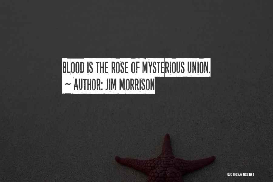 Jim Morrison Quotes: Blood Is The Rose Of Mysterious Union.