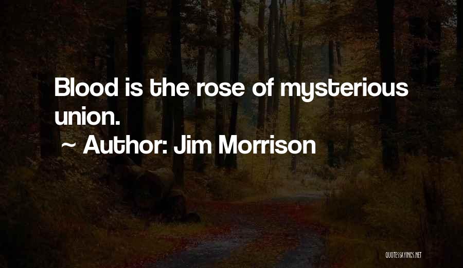 Jim Morrison Quotes: Blood Is The Rose Of Mysterious Union.