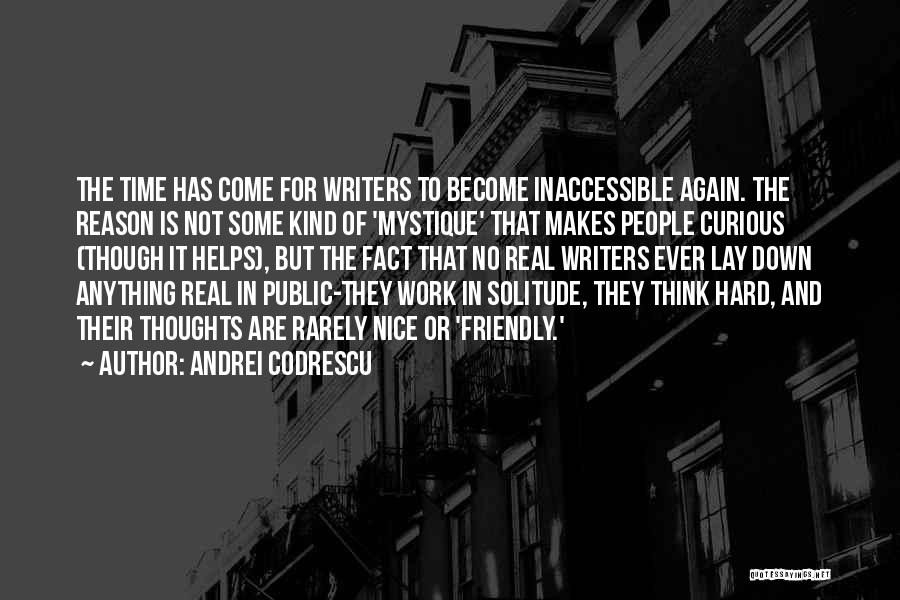 Andrei Codrescu Quotes: The Time Has Come For Writers To Become Inaccessible Again. The Reason Is Not Some Kind Of 'mystique' That Makes