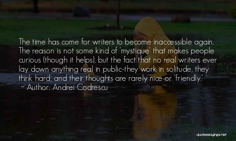 Andrei Codrescu Quotes: The Time Has Come For Writers To Become Inaccessible Again. The Reason Is Not Some Kind Of 'mystique' That Makes