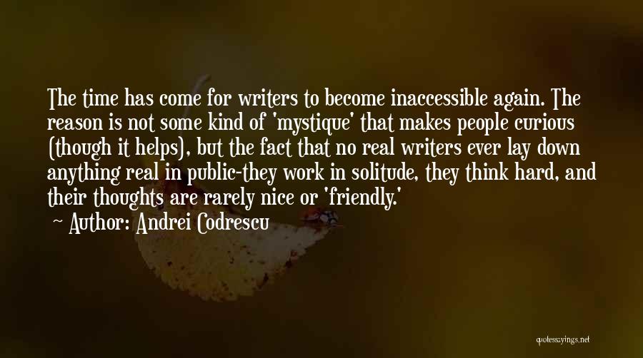 Andrei Codrescu Quotes: The Time Has Come For Writers To Become Inaccessible Again. The Reason Is Not Some Kind Of 'mystique' That Makes