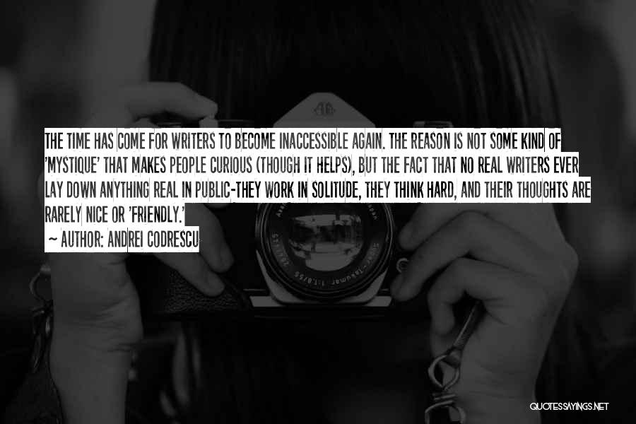 Andrei Codrescu Quotes: The Time Has Come For Writers To Become Inaccessible Again. The Reason Is Not Some Kind Of 'mystique' That Makes