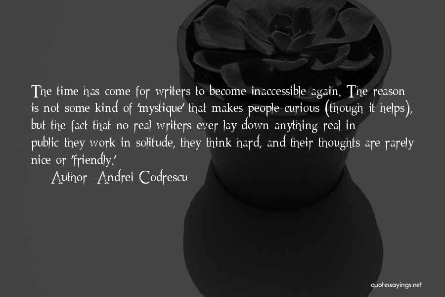 Andrei Codrescu Quotes: The Time Has Come For Writers To Become Inaccessible Again. The Reason Is Not Some Kind Of 'mystique' That Makes