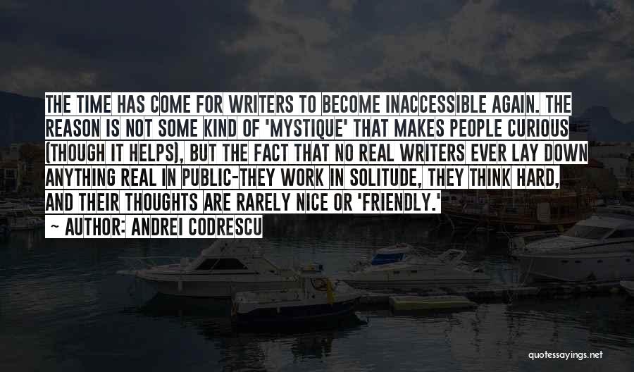 Andrei Codrescu Quotes: The Time Has Come For Writers To Become Inaccessible Again. The Reason Is Not Some Kind Of 'mystique' That Makes