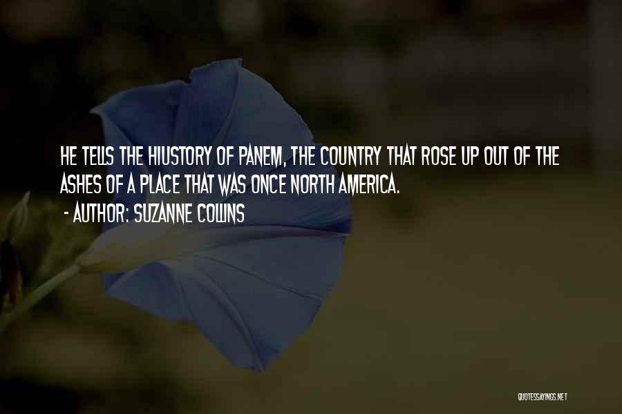 Suzanne Collins Quotes: He Tells The Hiustory Of Panem, The Country That Rose Up Out Of The Ashes Of A Place That Was