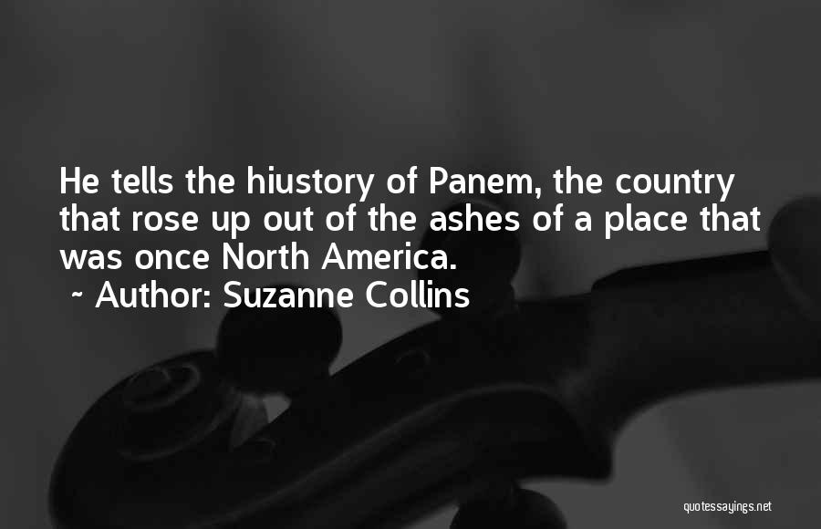 Suzanne Collins Quotes: He Tells The Hiustory Of Panem, The Country That Rose Up Out Of The Ashes Of A Place That Was