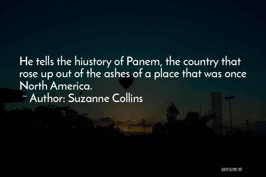 Suzanne Collins Quotes: He Tells The Hiustory Of Panem, The Country That Rose Up Out Of The Ashes Of A Place That Was