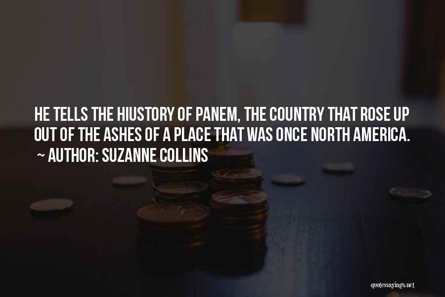 Suzanne Collins Quotes: He Tells The Hiustory Of Panem, The Country That Rose Up Out Of The Ashes Of A Place That Was