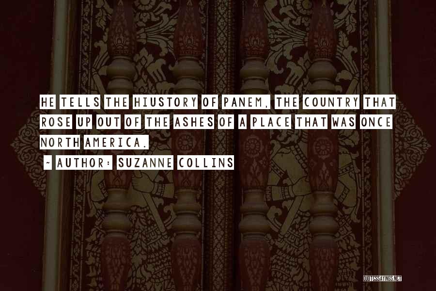 Suzanne Collins Quotes: He Tells The Hiustory Of Panem, The Country That Rose Up Out Of The Ashes Of A Place That Was