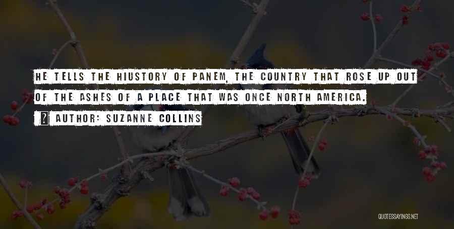 Suzanne Collins Quotes: He Tells The Hiustory Of Panem, The Country That Rose Up Out Of The Ashes Of A Place That Was