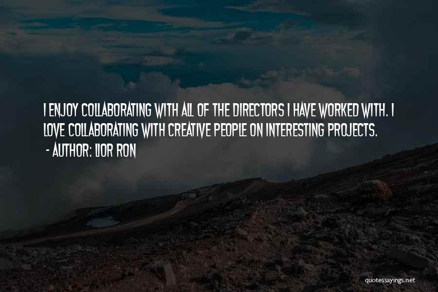 Lior Ron Quotes: I Enjoy Collaborating With All Of The Directors I Have Worked With. I Love Collaborating With Creative People On Interesting