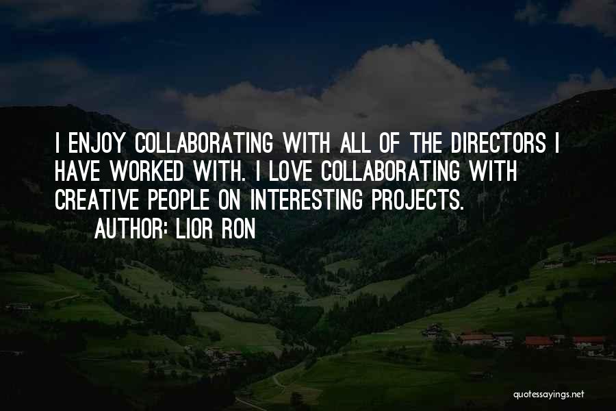 Lior Ron Quotes: I Enjoy Collaborating With All Of The Directors I Have Worked With. I Love Collaborating With Creative People On Interesting