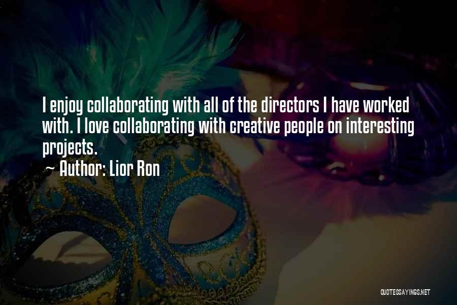 Lior Ron Quotes: I Enjoy Collaborating With All Of The Directors I Have Worked With. I Love Collaborating With Creative People On Interesting