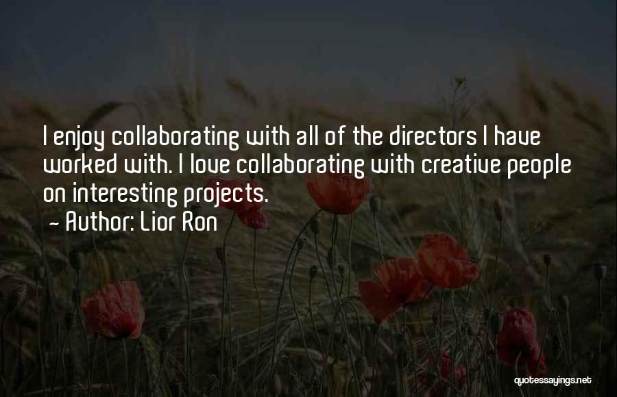 Lior Ron Quotes: I Enjoy Collaborating With All Of The Directors I Have Worked With. I Love Collaborating With Creative People On Interesting