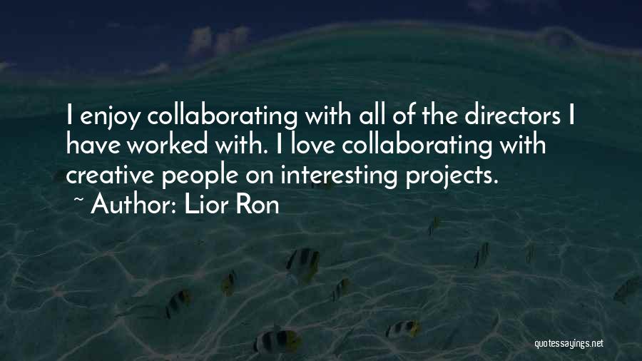 Lior Ron Quotes: I Enjoy Collaborating With All Of The Directors I Have Worked With. I Love Collaborating With Creative People On Interesting