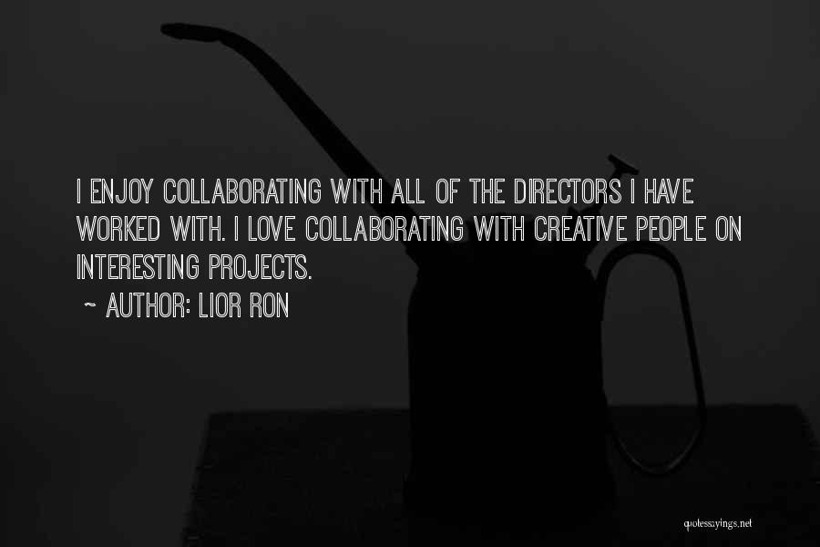 Lior Ron Quotes: I Enjoy Collaborating With All Of The Directors I Have Worked With. I Love Collaborating With Creative People On Interesting