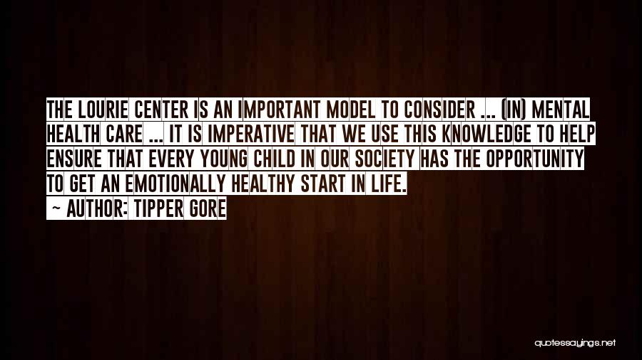 Tipper Gore Quotes: The Lourie Center Is An Important Model To Consider ... (in) Mental Health Care ... It Is Imperative That We